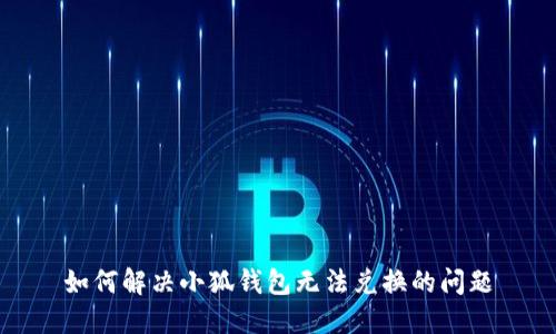 如何解决小狐钱包无法兑换的问题