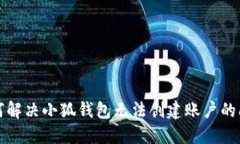 如何解决小狐钱包无法创建账户的问题