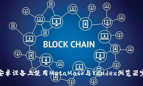 如何在安卓设备上使用MetaMask与Yandex浏览器完美结合