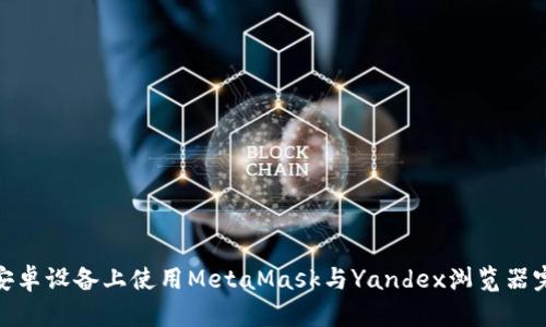 如何在安卓设备上使用MetaMask与Yandex浏览器完美结合