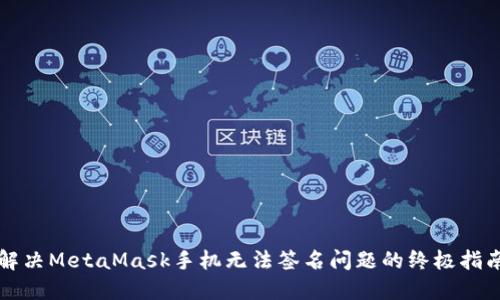 解决MetaMask手机无法签名问题的终极指南