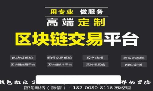 :小狐钱包推出了最新区块链游戏：虚拟世界的冒险与财富