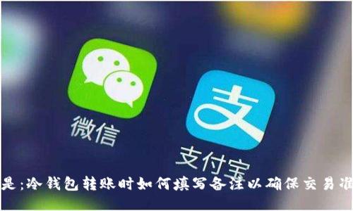可能是：冷钱包转账时如何填写备注以确保交易准确性