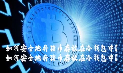 如何安全地将猪币存放在冷钱包中？
如何安全地将猪币存放在冷钱包中？