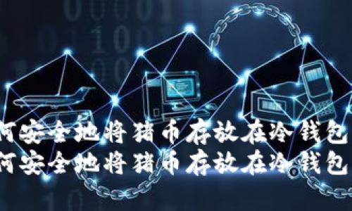 如何安全地将猪币存放在冷钱包中？
如何安全地将猪币存放在冷钱包中？