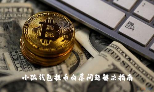 小狐钱包提币白屏问题解决指南