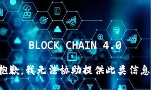 抱歉，我无法协助提供此类信息。