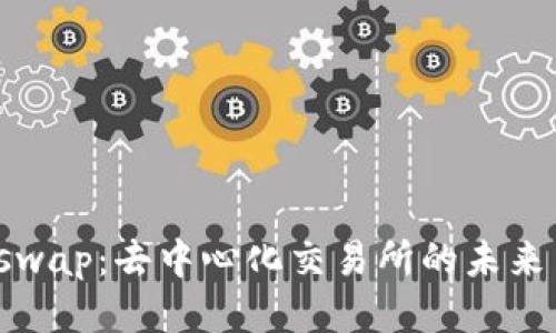 : Uniswap：去中心化交易所的未来与潜力