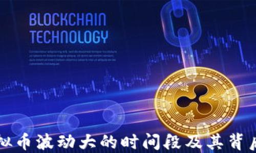 
揭示虚拟币波动大的时间段及其背后的原因