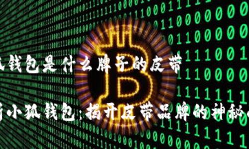 小狐钱包是什么牌子的皮带

解析小狐钱包：揭开皮带品牌的神秘面纱