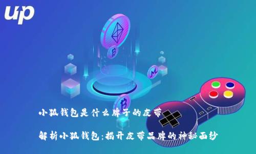 小狐钱包是什么牌子的皮带
解析小狐钱包:揭开皮带品牌的神秘面纱
