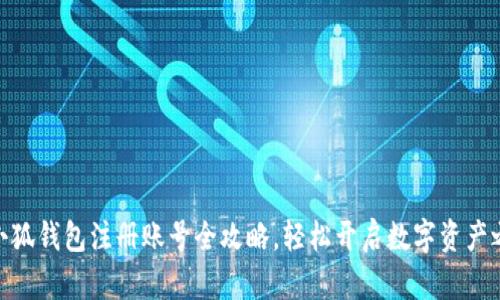 : 小狐钱包注册账号全攻略，轻松开启数字资产之旅