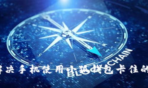 如何解决手机使用小狐钱包卡住的问题？
