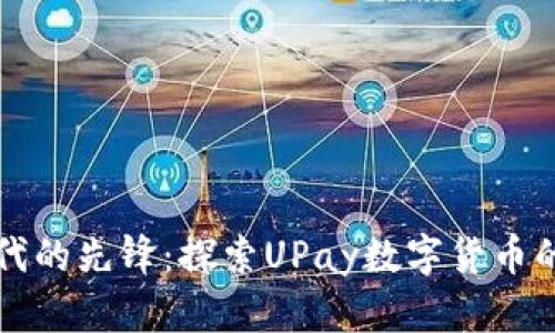 数字货币时代的先锋：探索UPay数字货币的潜力与应用