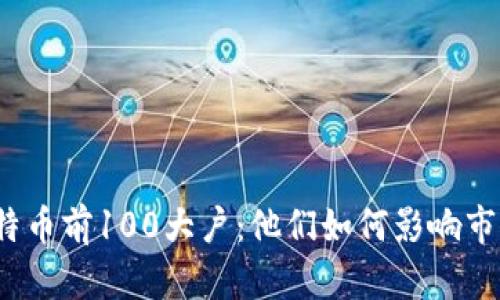 揭秘比特币前100大户：他们如何影响市场动态？