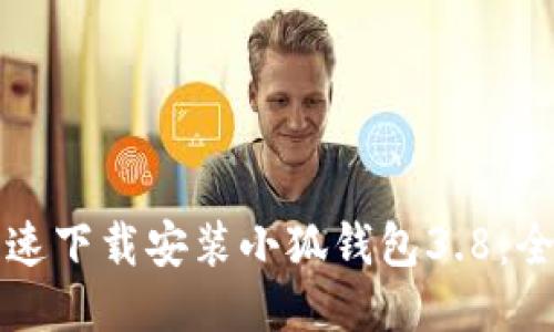 如何快速下载安装小狐钱包3.8：全面指南