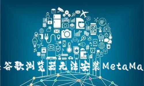 如何解决谷歌浏览器无法安装MetaMask的问题