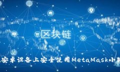 如何在安卓设备上安全使用MetaMask小狐钱包？