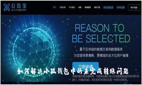  如何解决小狐钱包中的未完成转账问题