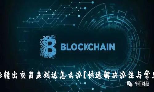 MetaMask转出交易未到达怎么办？快速解决办法与常见问题解析