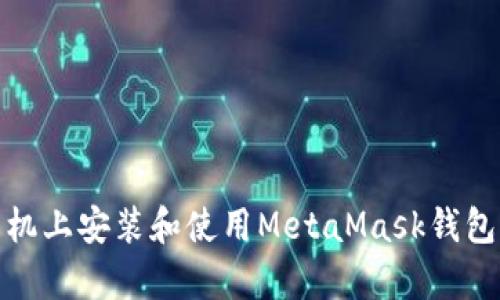 如何在安卓手机上安装和使用MetaMask钱包的中文手机版