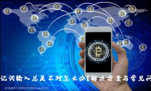 钱包助记词输入总是不对怎么办？解决方案与常见问题解析