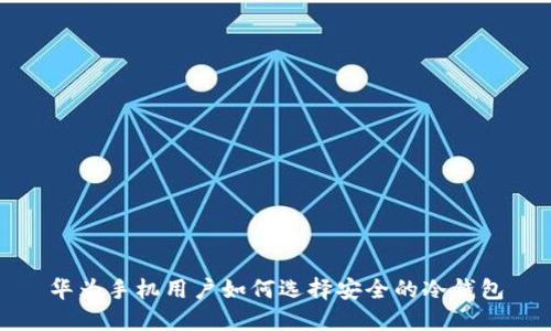 华为手机用户如何选择安全的冷钱包