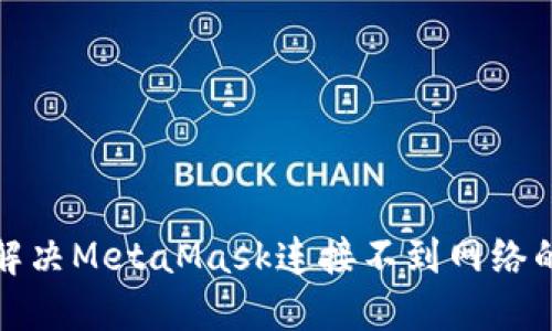 如何解决MetaMask连接不到网络的问题