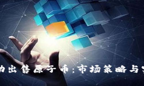 如何成功出售原子币：市场策略与实用指南