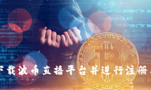 如何快速下载波币直播平台并进行注册与使用指南