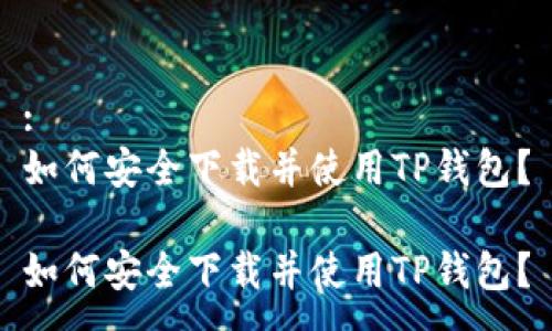 :
如何安全下载并使用TP钱包？

如何安全下载并使用TP钱包？