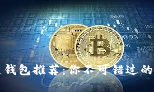 十大最安全区块链钱包推荐：你不可错过的数字资产保护方案