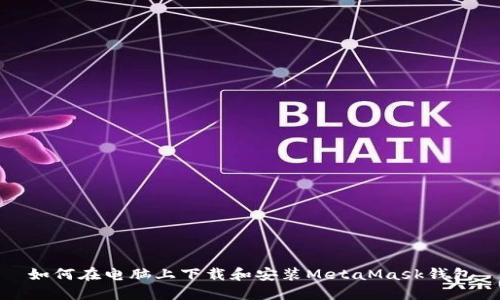 如何在电脑上下载和安装MetaMask钱包