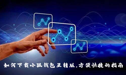 如何下载小狐钱包互转版，方便快捷的指南