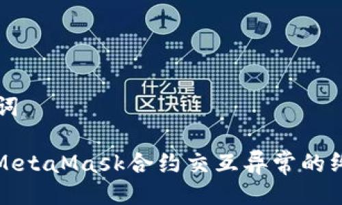 与关键词

: 解决MetaMask合约交互异常的终极指南