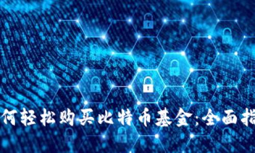 如何轻松购买比特币基金：全面指南