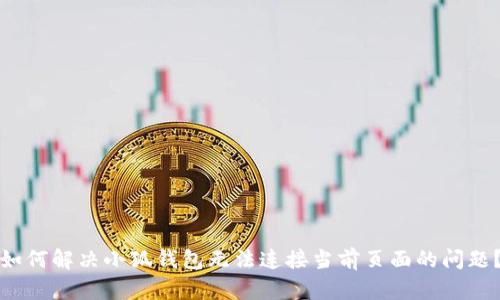 如何解决小狐钱包无法连接当前页面的问题？