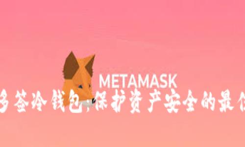 特定多签冷钱包：保护资产安全的最佳选择