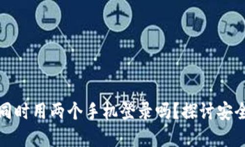 冷钱包可以同时用两个手机登录吗？探讨安全性与实用性