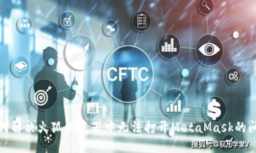 如何解决火狐浏览器中无法打开MetaMask的问题