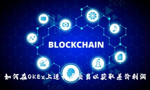 如何在OKEx上进行币交易以获取差价利润