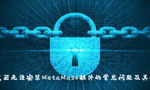 解决浏览器无法安装MetaMask插件的常见问题及其解决方案