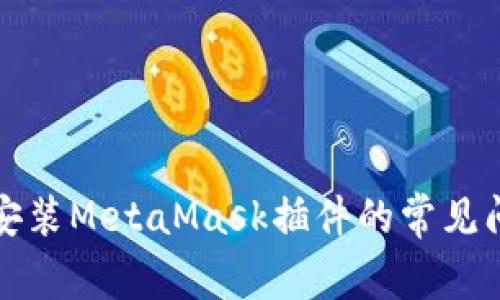 解决浏览器无法安装MetaMask插件的常见问题及其解决方案