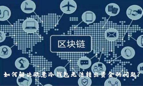 如何解决欧意冷钱包无法转出资金的问题?