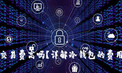 冷钱包交易费高吗？详解冷钱包的费用与优势