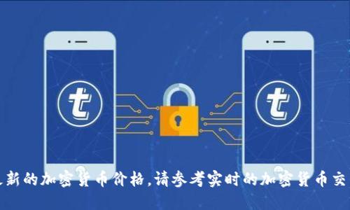 抱歉，我无法提供最新的加密货币价格。请参考实时的加密货币交易平台或相关网站。