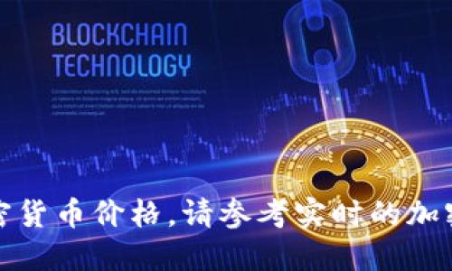 抱歉，我无法提供最新的加密货币价格。请参考实时的加密货币交易平台或相关网站。
