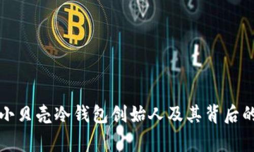 揭秘小贝壳冷钱包创始人及其背后的故事