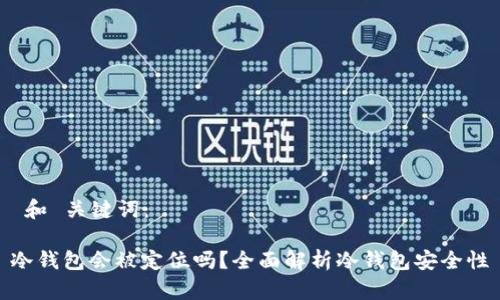  和 关键词：

冷钱包会被定位吗？全面解析冷钱包安全性