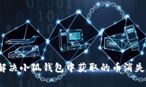 如何解决小狐钱包中获取的币消失问题？
